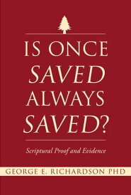 Is Once Saved Always Saved? Scriptural Proof and Evidence【電子書籍】[ George E. Richardson PhD ]