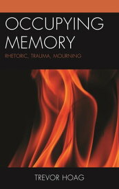 Occupying Memory Rhetoric, Trauma, Mourning【電子書籍】[ Trevor Hoag ]