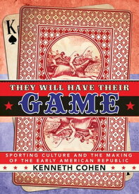 They Will Have Their Game Sporting Culture and the Making of the Early American Republic【電子書籍】[ Kenneth Cohen ]