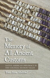 The Memory of All Ancient Customs Native American Diplomacy in the Colonial Hudson Valley【電子書籍】[ Tom Arne Midtr?d ]