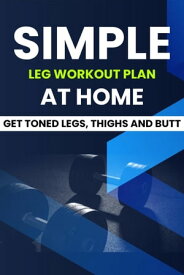 Simple Leg Workout Plan At Home: Get Toned Legs, Thighs and Butt 【電子書籍】[ Dorian Carter ]