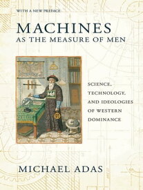 Machines as the Measure of Men Science, Technology, and Ideologies of Western Dominance【電子書籍】[ Michael Adas ]