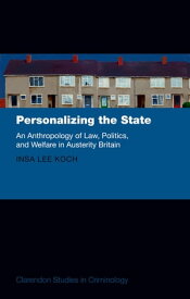 Personalizing the State An Anthropology of Law, Politics, and Welfare in Austerity Britain【電子書籍】[ Insa Lee Koch ]