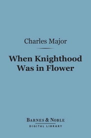 When Knighthood Was In Flower (Barnes & Noble Digital Library)【電子書籍】[ Charles Major ]