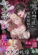 “独占禁止”魔術師様のヤンデレ的独占欲にトドメ刺す