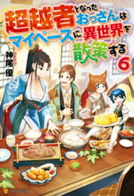 超越者となったおっさんはマイペースに異世界を散策する6【電子書籍】[ 神尾優 ]