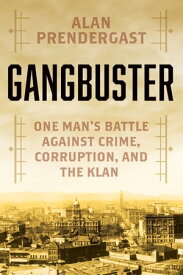Gangbuster One Man's Battle Against Crime, Corruption, and the Klan【電子書籍】[ Alan Prendergast ]