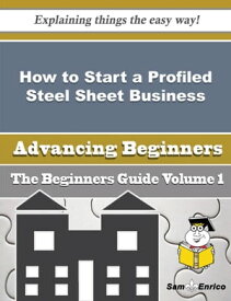 How to Start a Profiled Steel Sheet Business (Beginners Guide) How to Start a Profiled Steel Sheet Business (Beginners Guide)【電子書籍】[ Shavonda Bartels ]