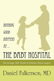 Nothing Good Happens at … the Baby Hospital The Strange, Silly World of Pediatric Brain Surgery【電子書籍】[ Daniel Fulkerson MD ]