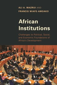 African Institutions Challenges to Political, Social, and Economic Foundations of Africa's Development【電子書籍】[ Francis Wiafe-Amoako ]