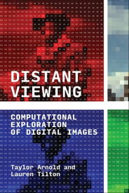 Distant Viewing Computational Exploration of Digital Images【電子書籍】[ Taylor Arnold ]