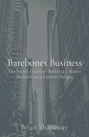 Barebones Business The Secret Guide to Building a Badass Business on a Limited Budget【電子書籍】[ Brian Shanaway ]