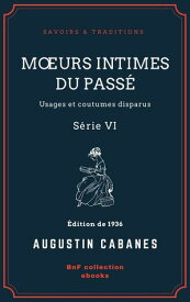 M?urs intimes du pass? Usages et coutumes disparus - S?rie VI【電子書籍】[ Augustin Caban?s ]