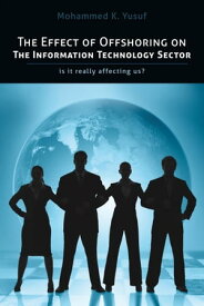 The Effect of Offshoring on the Information Technology Sector Is It Really Affecting Us【電子書籍】[ Mohammed K. Yusuf ]