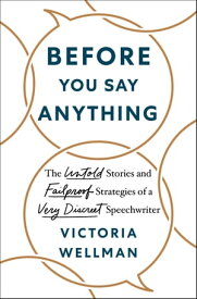 Before You Say Anything The Untold Stories and Failproof Strategies of a Very Discreet Speechwriter【電子書籍】[ Victoria Wellman ]