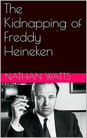 The Kidnapping of Freddy Heineken【電子書籍】[ Nathan Watts ]