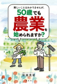 難しいことはわかりませんが、50歳でも農業を始められますか？【電子書籍】[ 深瀬貴範 ]