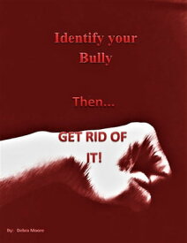 Identify your Bully then GET RID OF IT【電子書籍】[ Debra Moore ]