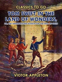 Tom Swift in the Land of Wonders, or, The Underground Search for the Idol of Gold【電子書籍】[ Victor Appleton ]