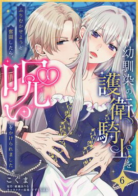 幼馴染の護衛騎士をふりむかせようと奮闘したら、呪いをかけられました【第６話】 