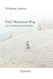 Felix' Bewusster Weg Ein Sachbuch mit Geschichte und Betriebsanleitung【電子書籍】[ Wolfgang Lugmayr ]