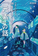 13歳からわかる！ 100倍楽しくなる化学 「元素」の話