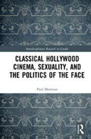 Classical Hollywood Cinema, Sexuality, and the Politics of the Face【電子書籍】[ Paul Morrison ]