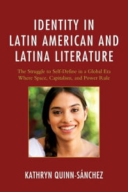 Identity in Latin American and Latina Literature The Struggle to Self-Define In a Global Era Where Space, Capitalism, and Power Rule【電子書籍】[ Kathryn Quinn-S?nchez ]