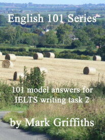 English 101 Series: 101 Model Answers for IELTS Writing Task 2【電子書籍】[ Mark Griffiths ]