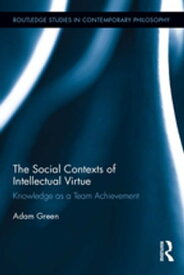 The Social Contexts of Intellectual Virtue Knowledge as a Team Achievement【電子書籍】[ Adam Green ]