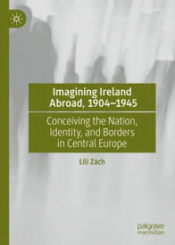 Imagining Ireland Abroad, 1904?1945 Conceiving the Nation, Identity, and Borders in Central Europe【電子書籍】[ Lili Z?ch ]