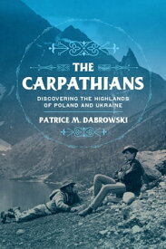 The Carpathians Discovering the Highlands of Poland and Ukraine【電子書籍】[ Patrice M. Dabrowski ]