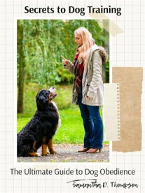 Secrets to Dog Training The Ultimate Guide to Dog Obedience【電子書籍】[ Samantha D. Thompson ]