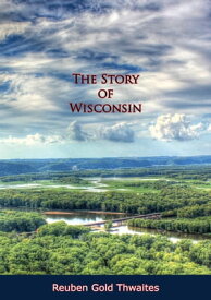 The Story of Wisconsin【電子書籍】[ Reuben Gold Thwaites ]