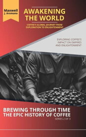 Awakening the World: Coffee's Global Journey from Exploration to Enlightenment: Exploring Coffee's Impact on Empires and Enlightenment Brewing Through Time: The Epic History of Coffee, #2【電子書籍】[ Maxwell J. Aromano ]