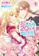 起きたら20年後なんですけど! 〜悪役令嬢のその後のその後〜 4【電子限定描き下ろしイラスト特典付き】