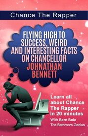 Chance The Rapper Flying High to Success Weird and Interesting Facts on Chancellor Johnathan Bennett!【電子書籍】[ BERN BOLO ]