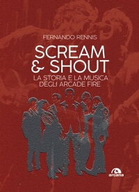 Scream and Shout La storia e la musica degli Arcade Fire【電子書籍】[ Fernando Rennis ]