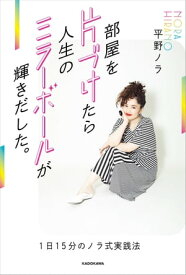 部屋を片づけたら人生のミラーボールが輝きだした。　1日15分のノラ式実践法【電子書籍】[ 平野　ノラ ]