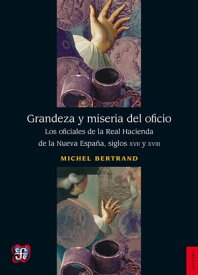 Grandeza y miseria del oficio Los oficiales de la Real Hacienda de la Nueva Espa?a, siglos XVII y XVIII【電子書籍】[ Michel Bertrand ]