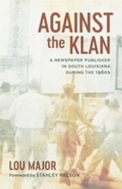 Against the Klan A Newspaper Publisher in South Louisiana during the 1960s【電子書籍】[ Lou Major ]