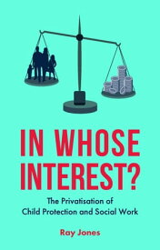 In Whose Interest? The Privatisation of Child Protection and Social Work【電子書籍】[ Ray Jones ]