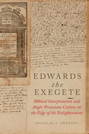 Edwards the Exegete Biblical Interpretation and Anglo-Protestant Culture on the Edge of the Enlightenment【電子書籍】[ Douglas A. Sweeney ]