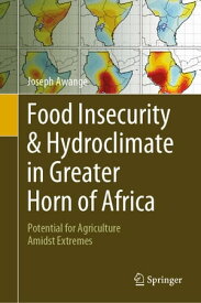 Food Insecurity & Hydroclimate in Greater Horn of Africa Potential for Agriculture Amidst Extremes【電子書籍】[ Joseph Awange ]