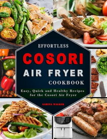 Effortless COSORI Air Fryer Cookbook: Easy, Quick and Healthy Recipes for the Cosori Air Fryer【電子書籍】[ Sabina Walker ]