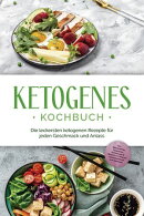 Ketogenes Kochbuch: Die leckersten ketogenen Rezepte für jeden Geschmack und Anlass - inkl. Brotrezepten, F…