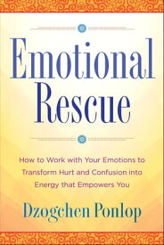 Emotional Rescue How to Work with Your Emotions to Transform Hurt and Confusion into Energy That Empowers You【電子書籍】[ Dzogchen Ponlop ]