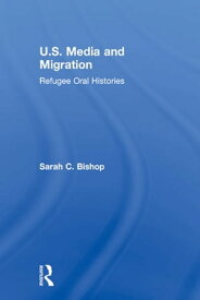 U.S. Media and Migration Refugee Oral Histories【電子書籍】[ Sarah C. Bishop ]