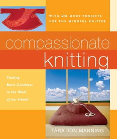 Compassionate Knitting Finding Basic Goodness in the Work of Our Hands【電子書籍】[ Tara Jon Manning ]