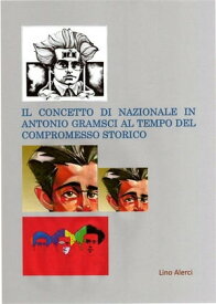 Il concetto di nazionale in Antonio Gramsci ai tempi del compromesso storico【電子書籍】[ Lino Alerci ]